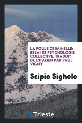 La Foule Criminelle: Essai de Psychologie Collective - Sighele, Scipio