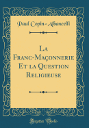 La Franc-Ma?onnerie Et La Question Religieuse (Classic Reprint)