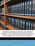 La France Litt?raire: Contenant, I. Les Acad?mies ?tablies ? Paris & Dans Les Diff?rentes Villes Du Royaume. II. Les Auteurs Vivans, Avec La Liste de Leurs Ouvrages. III. Les Auteurs Morts, Depuis l'Ann?e 1751 Inclusivement, Avec La Liste de Leurs O