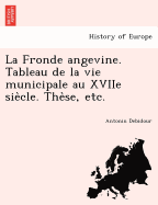 La Fronde Angevine. Tableau de La Vie Municipale Au Xviie Sie Cle. the Se, Etc.
