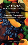 La Fruta en Imgenes y Palabras: Fotolibro para Veganos y Vegetarianos: Conoce lo que comes descubriendo el mundo de la fruta