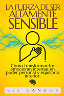 La Fuerza de Ser Altamente Sensible: C?mo transformar tus emociones intensas en poder personal y equilibrio interior.