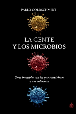 La gente y los microbios: Seres invisibles con los que convivimos y nos enferman - Goldschmidt, Pablo