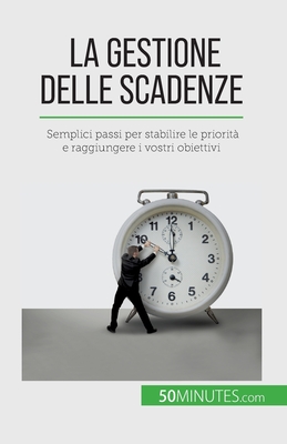 La gestione delle scadenze: Semplici passi per stabilire le priorit e raggiungere i vostri obiettivi - Florence