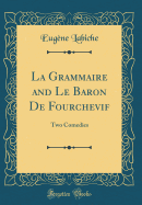 La Grammaire and Le Baron de Fourchevif: Two Comedies (Classic Reprint)