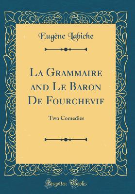 La Grammaire and Le Baron de Fourchevif: Two Comedies (Classic Reprint) - Labiche, Eugene