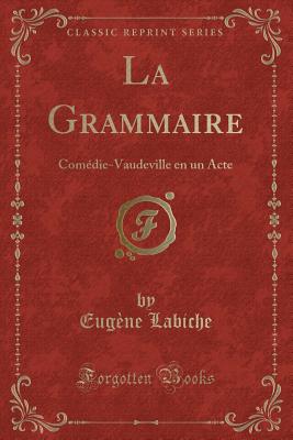 La Grammaire: Comdie-Vaudeville En Un Acte (Classic Reprint) - Labiche, Eugene