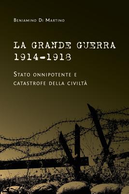 La Grande Guerra 1914-1918. Stato Onnipotente E Catastrofe Della Civilt? - Di Martino, Beniamino