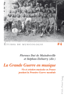 La Grande Guerre En Musique: Vie Et Cr?ation Musicales En France Pendant La Premi?re Guerre Mondiale