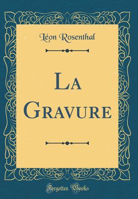 La Gravure (Classic Reprint) - Rosenthal, Leon