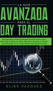 La Gua Avanzada Para el Day Trading: Aprenda Paso a Paso Estrategias Secretas Sobre Cmo Hacer Day Trading con Forex, Opciones, Acciones y Futuros Convirtindose en un Trader Exitoso Para Ganarse la Vida.