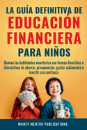 La gua definitiva de educacin financiera para nios: Domina las habilidades monetarias con formas divertidas e interactivas de ahorrar, presupuestar, gastar sabiamente e invertir con confianza