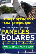 La Gua Definitiva Para Aficionados Una Gua Hgalo Usted Mismo Paneles Solares: Cmo Crear, Disear E Instalar Todos Sus Proyectos Relacionados a Paneles Solares.