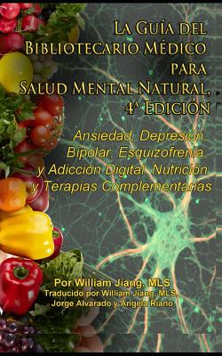 La Gua del Bibliotecario Mdico para Salud Mental Natural: Ansiedad, Depresin, Bipolar, Esquizofrenia, y Adiccin Digital: Nutricin y Terapias Complementarias, 4a Edicin - Jiang, William (Translated by), and Alvarado, Jorge (Translated by), and Riano, Angela (Translated by)