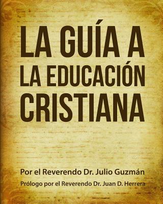La Gu?a a La Educaci?n Cristiana - Herrera, Juan D (Foreword by), and Hernandez, Adriel (Illustrator), and Guzman, Julio