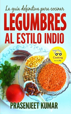 La gu?a definitiva para cocinar legumbres al estilo indio - Gm, Rut (Translated by), and Armas, Elena (Editor), and Kumar, Prasenjeet