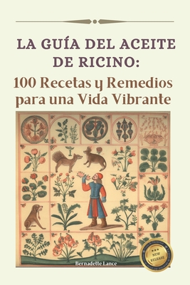 La gu?a del Aceite de Ricino: 100 Recetas y Remedios para una Vida Vibrante - Lance, Bernadette
