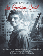 La Guerra Civil Espaola: La Historia y Legado del Controversial Conflicto Que Estableci? La Dictadura de Francisco Franco En Espaa