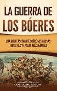 La guerra de los beres: Una gua fascinante sobre sus causas, batallas y legado en Sudfrica