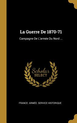 La Guerre De 1870-71: Campagne De L'arme Du Nord ... - France Arme Service Historique (Creator)