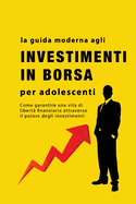 La guida agli investimenti in borsa per adolescenti: Come garantire una vita di libert? finanziaria attraverso il potere degli investimenti