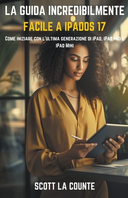 La Guida Incredibilmente Facile a iPadOS 17: Come Iniziare Con L'ultima Generazione Di iPad, iPad pro E iPad Mini - Counte, Scott La