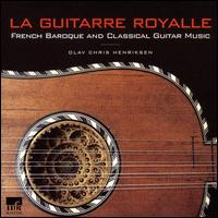 La Guitarre Royalle: French Baroque and Classical Guitar Music - Olav Chris Henriksen (guitar)