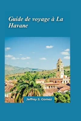 La Havane Guide de voyage 2024: Un guide Manuel pour les aventures en famille: d?couvrez des lieux ludiques, des parcs d'attractions et des mus?es - S Gomez, Jeffrey