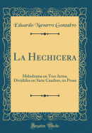 La Hechicera: Melodrama En Tres Actos, Divididos En Siete Cuadros, En Prosa (Classic Reprint)