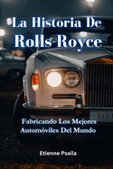 La Historia De Rolls-Royce: Fabricando Los Mejores Automviles Del Mundo