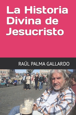 La Historia Divina de Jesucristo: La Biblia del Siglo XXI - Gallardo, Ral Palma