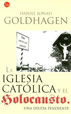 La Iglesia Catolica y El Holocausto: Una Deuda Pendiente - Goldhagen, Daniel Jonah, and Condor, Maria (Translated by), and Hermida, Pablo (Translated by)