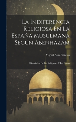 La Indiferencia Religiosa En La Espaa Musulmana Segn Abenhazam: Historiador De Las Religiones Y Las Sectas - Palacios, Miguel Asn