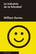 La Industria de La Felicidad: Como El Gobierno y Las Grandes Empresas Nos Vindieron El Bienestar - Davis, William, MD