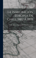 La Inmigracion Europea En Chile, 1882 a 1895