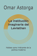 La instituci?n imaginaria del Leviathan: Hobbes como int?rprete de la pol?tica moderna