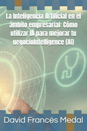 La Inteligencia Artificial en el mbito empresarial: Cmo utilizar IA para mejorar tu negocioIntelligence (AI)