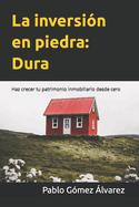 La inversi?n en piedra: Dura: Haz crecer tu patrimonio inmobiliario desde cero