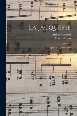 La Jacquerie: Op?ra En Quatre Actes - Coquard, Arthur, and 1823-1892, Lalo Edouard