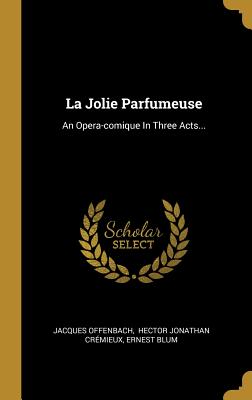 La Jolie Parfumeuse: An Opera-Comique in Three Acts... - Offenbach, Jacques, and Hector Jonathan Cr?mieux (Creator), and Blum, Ernest