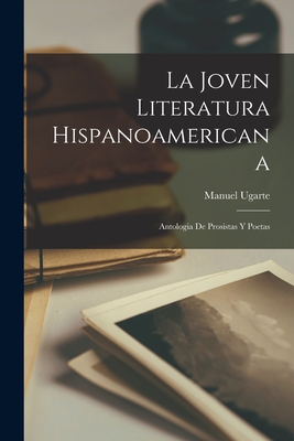 La Joven Literatura Hispanoamericana: Antologia de Prosistas y Poetas - Ugarte, Manuel