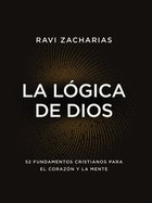 La L?gica de Dios: 52 Fundamentos Cristianos Para El Coraz?n Y La Mente