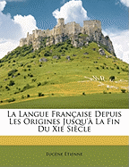 La Langue Franaise Depuis Les Origines Jusqu' La Fin Du Xie Sicle