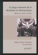 La larga memoria de la dictadura en Iberoam?rica: Argentina, Chile y Espaa