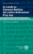 La Lauda Su Giovanni Battista del Codice Ambrosiano N 95 Sup: Testo, Lingua E Tradizioni / Con I Contributi Dei Partecipanti Alla Scuola Estiva 'filologia Romanza E Edizione Dei Testi', Klagenfurt, 11 - 16 Settembre 2016