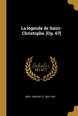 La Legende de Saint-Christophe. [Op. 67] - Indy, Vincent D' 1851-1931 (Creator)