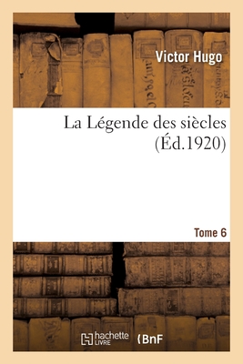 La Legende Des Siecles; Tome 6 - Hugo, Victor 1802-1885