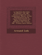 La Legislation Des Cultes Protestants, 1787-1887: Recueil Complet Des Lois, Ordonnances, Decrets, Arretes Ministeriels Et Avis Du Conseil D'Etat Relatifs Aux Eglises Protestantes de Movembre 1787 a Janvier 1887 - Lods, Armand