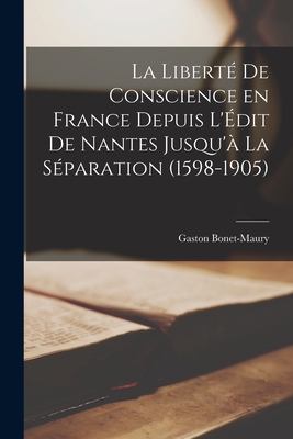 La Liberte de Conscience En France Depuis L'Edit de Nantes Jusqu'a La Separation (1598-1905) - Bonet-Maury, Gaston