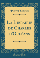 La Librairie de Charles d'Orl?ans (Classic Reprint)